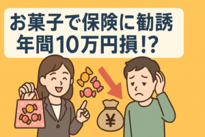 「保険のお姉さん」が配るお菓子に釣られて、年間10万損していませんか？