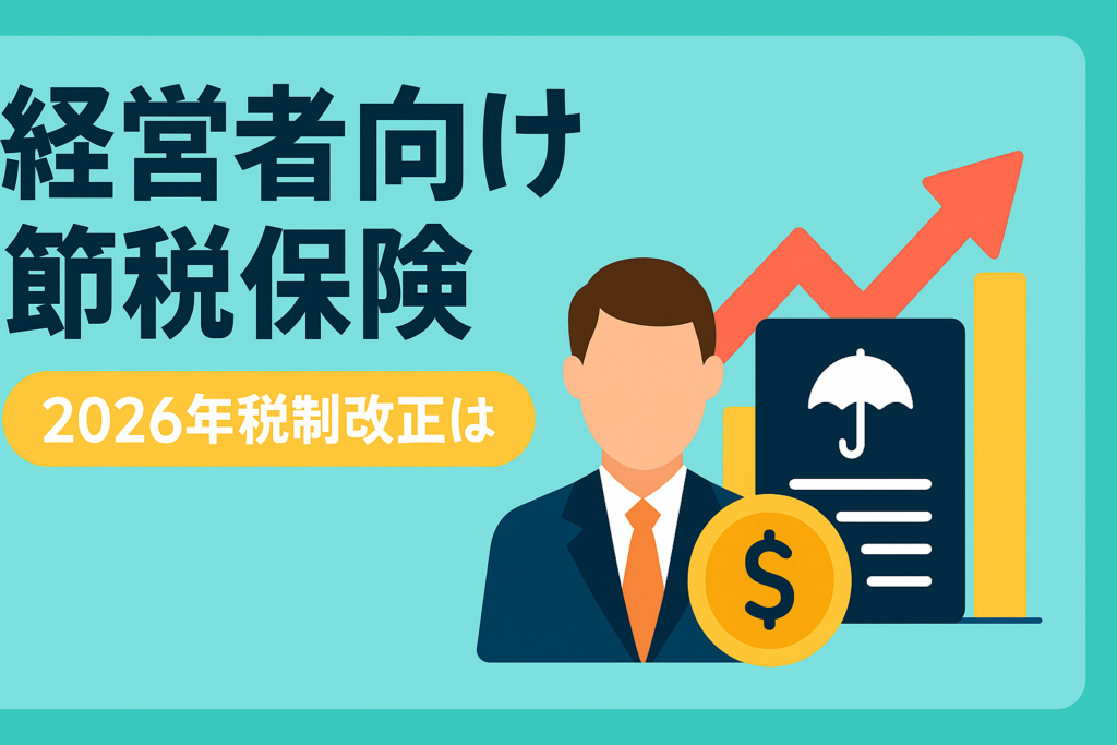 経営者・役員のための節税保険。2026年の税制改正を踏まえた最新動向