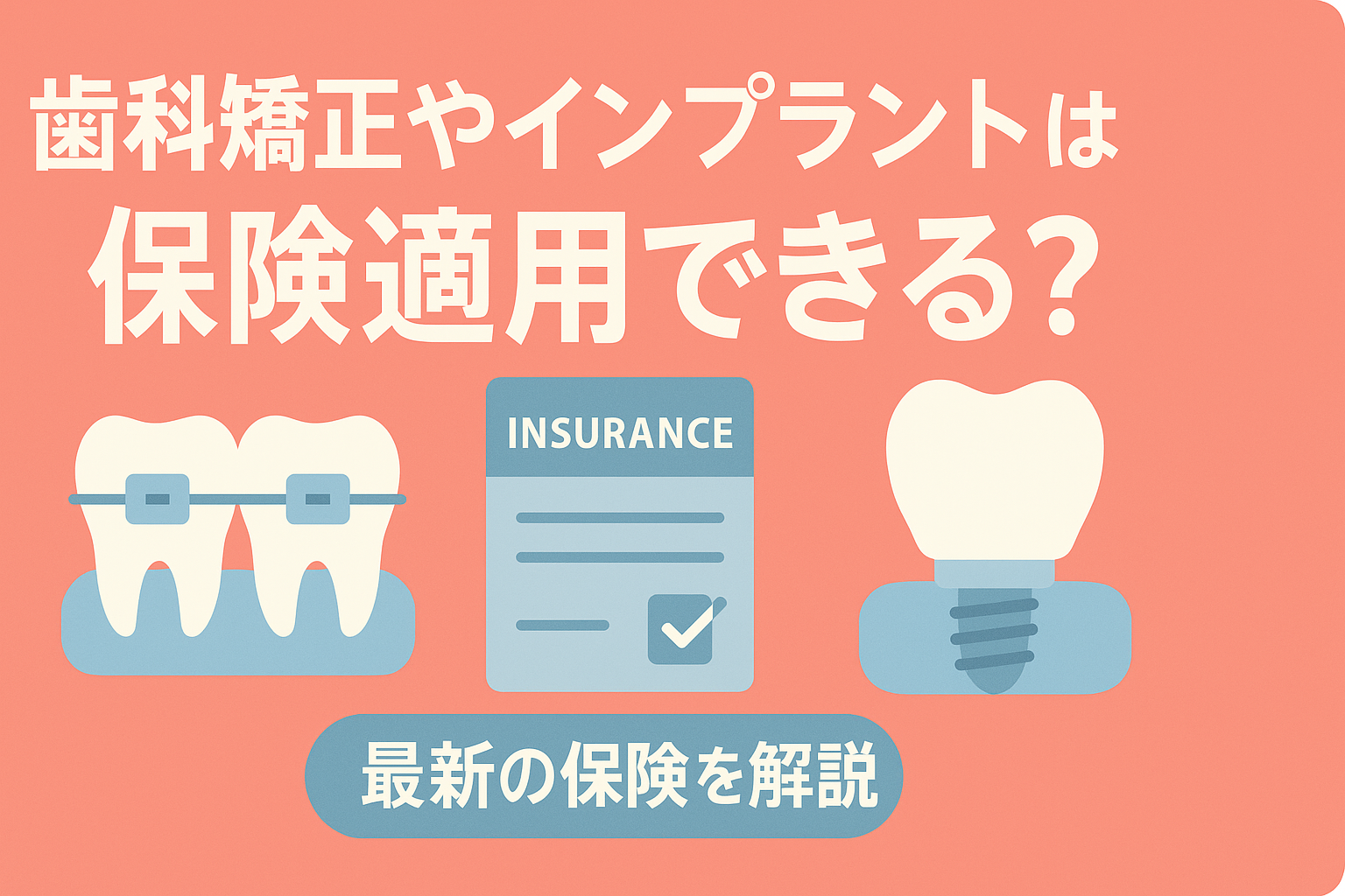 歯列矯正やインプラント、保険でカバーできる？自由診療対応の最新保険